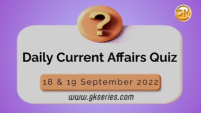 Daily Quiz on Current Affairs by Gkseries – 18 & 19 September 2022