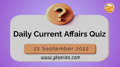 Daily Quiz on Current Affairs 22 September 2022 is very important for Competitive Exams like SSC, Railway, RRB, Banking, IBPS, PSC, UPSC, etc. Our Gkseries team have composed these Current Affairs Quizzes from Newspapers like The Hindu and other competitive magazines.