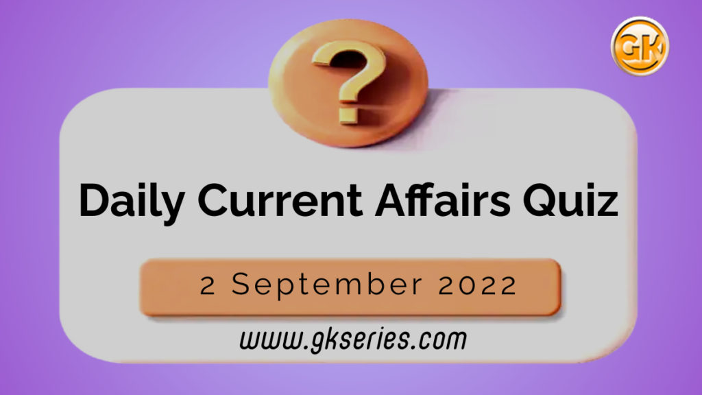 Daily Quiz on Current Affairs 2 September 2022 is very important for Competitive Exams like SSC, Railway, RRB, Banking, IBPS, PSC, UPSC, etc. Our Gkseries team have composed these Current Affairs Quizzes from Newspapers like The Hindu and other competitive magazines.