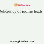 Deficiency of iodine leads to