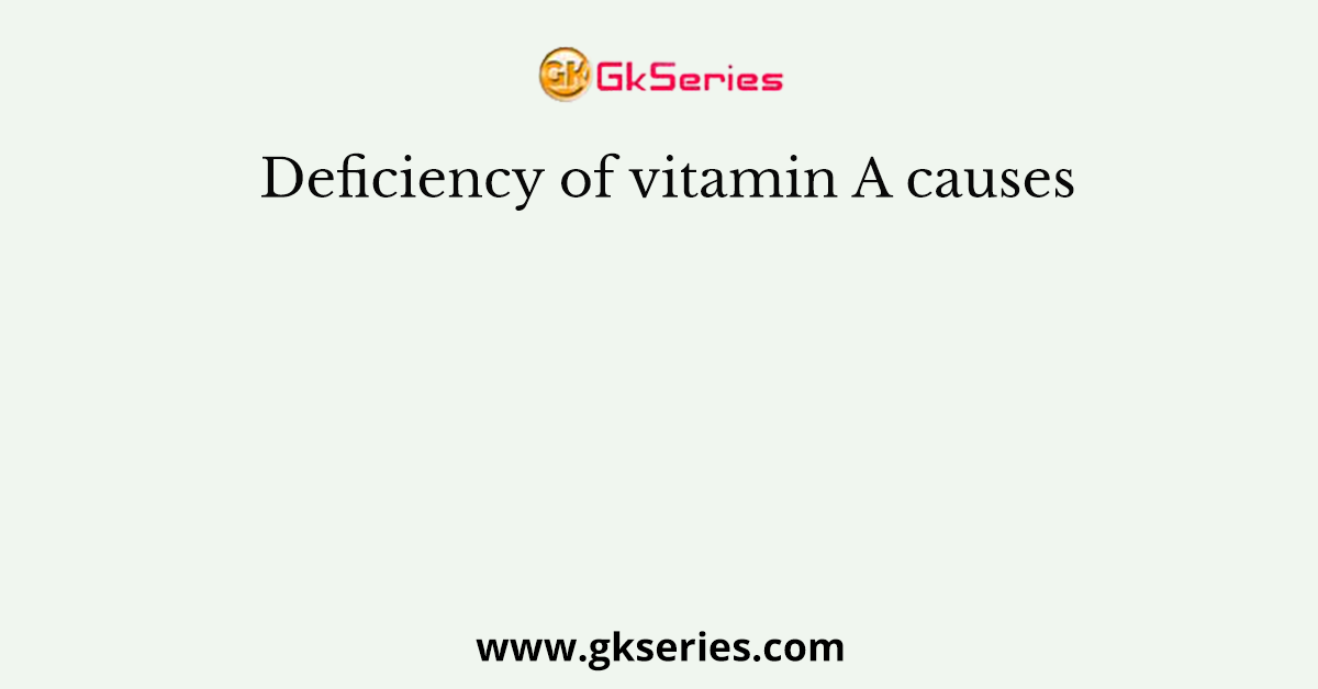 Deficiency of vitamin A causes