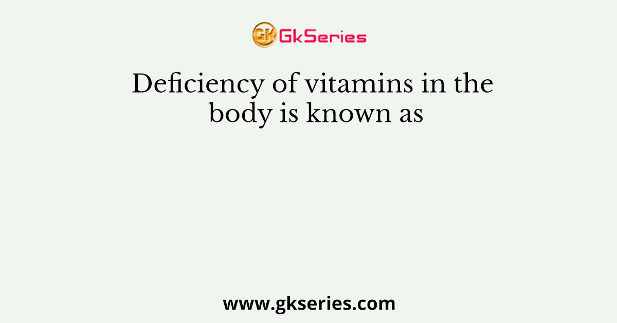Deficiency of vitamins in the body is known as