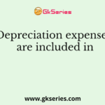 Depreciation expenses are included in