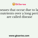 Diseases that occur due to lack of nutrients over a long period are called disease