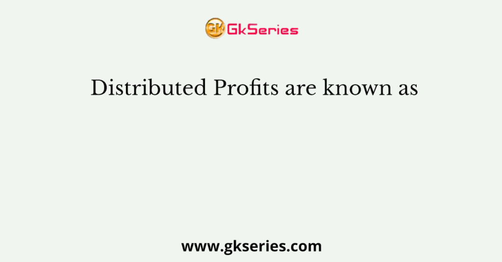 Distributed Profits are known as
