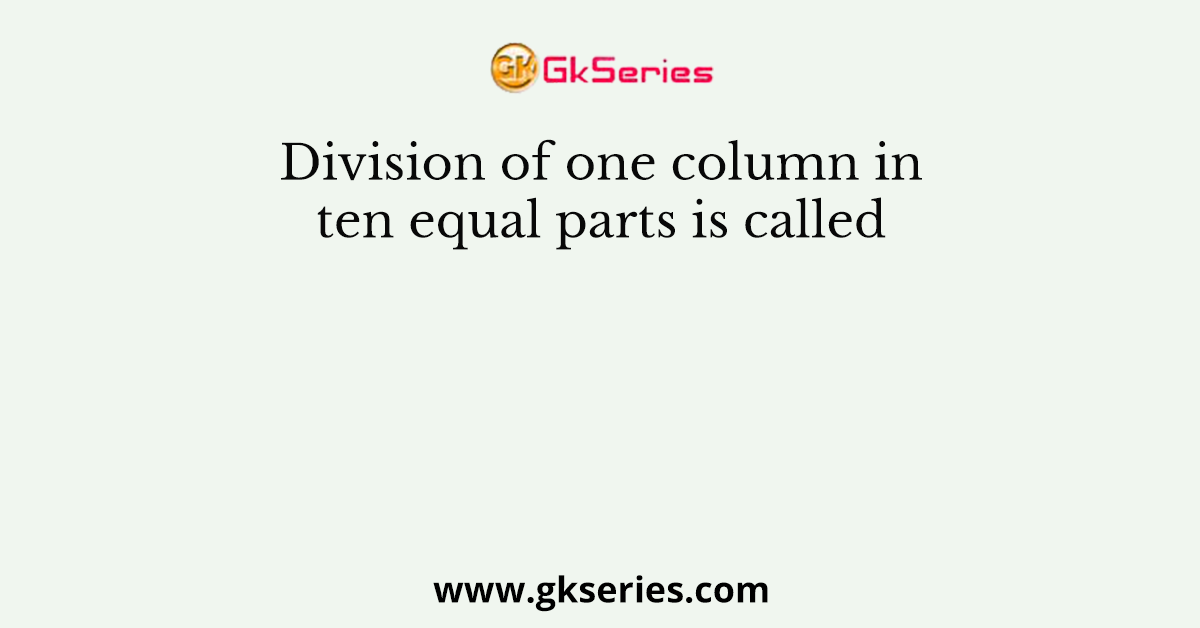 Division of one column in ten equal parts is called
