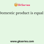 Domestic product is equal to