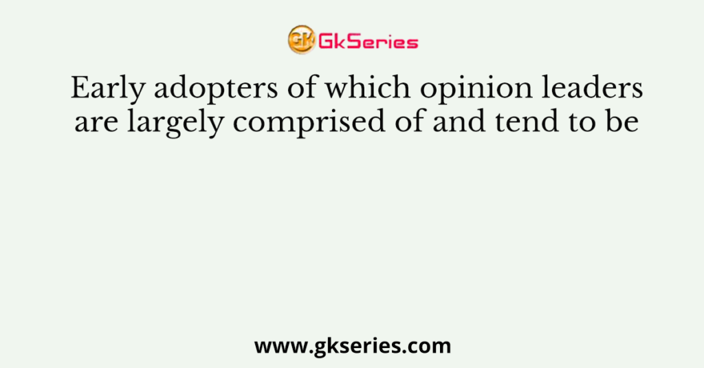 Early adopters of which opinion leaders are largely comprised of and tend to be