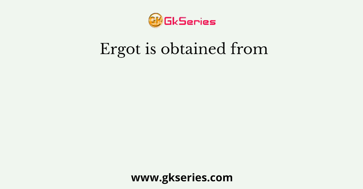 Ergot is obtained from