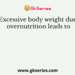 Excessive body weight due overnutrition leads to