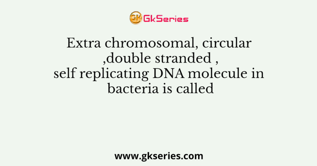 Extra chromosomal,circular ,double stranded ,self replicating DNA molecule in bacteria is called