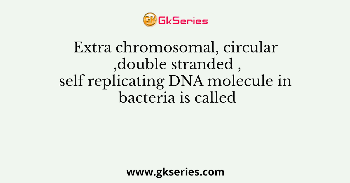 Extra chromosomal,circular ,double stranded ,self replicating DNA molecule in bacteria is called