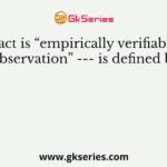 Fact is “empirically verifiable observation” --- is defined by