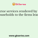 Factor services rendered by the households to the firms lead to