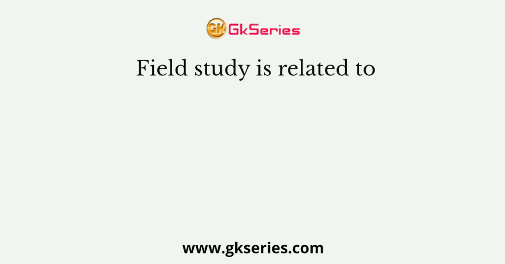 Field study is related to