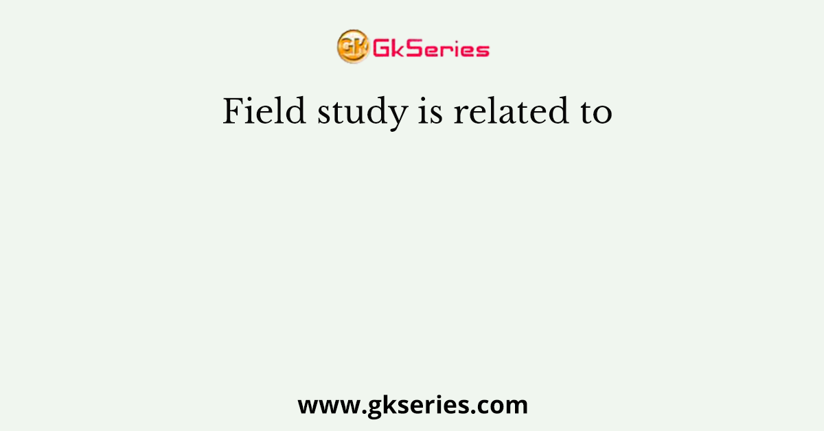 Field study is related to