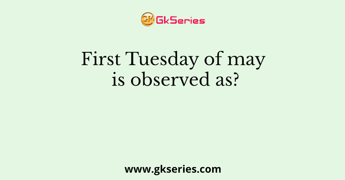 First Tuesday of may is observed as?