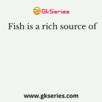 Fish is a rich source of