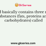 Food basically contains three main substances (fats, proteins and carbohydrates) called