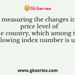 For measuring the changes in the price level of the country, which among the following index number is used