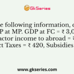 From the following information, compute GNP at MP. GDP at FC = ₹ 3,000; Net factor income to abroad = ₹ 200. Indirect Taxes = ₹ 420, Subsidies = ₹ 240