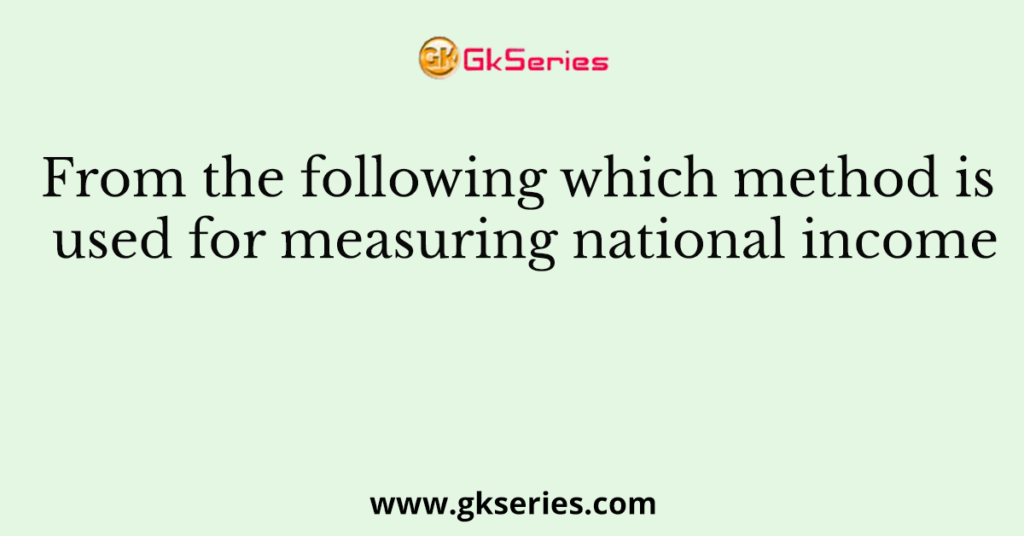 From the following which method is used for measuring national income