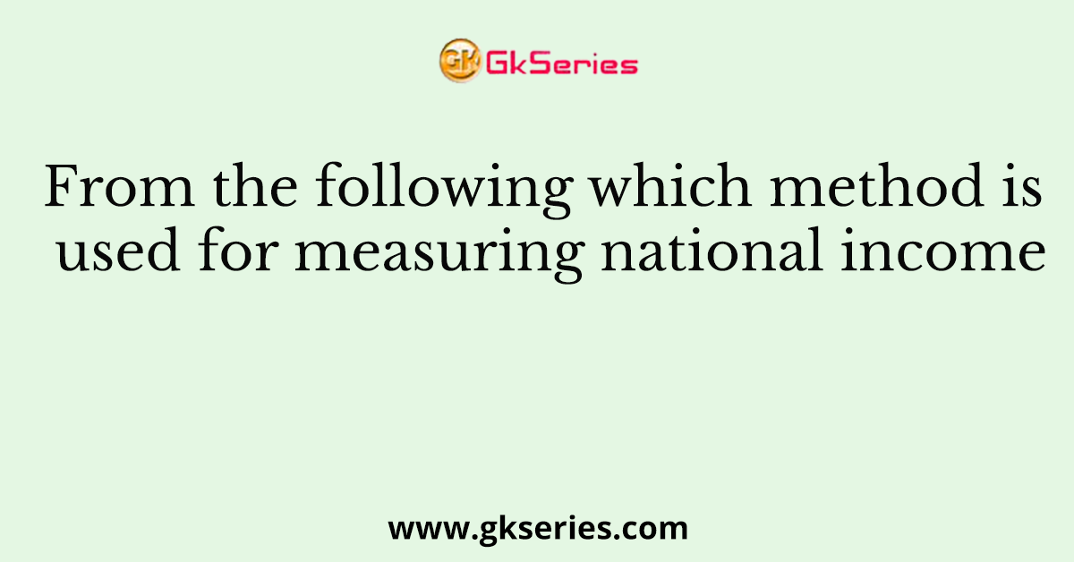From the following which method is used for measuring national income
