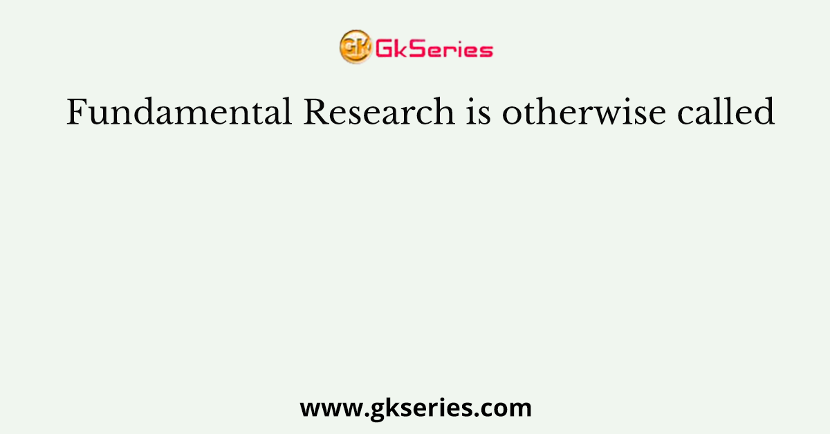 Fundamental Research is otherwise called