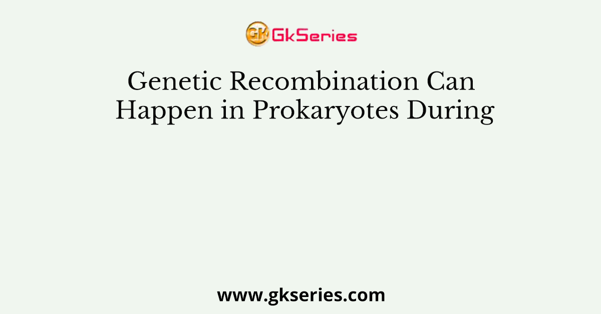 Genetic Recombination Can Happen in Prokaryotes During