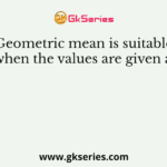 Geometric mean is suitable when the values are given as