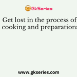 Get lost in the process of cooking and preparations