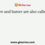 Ghee and butter are also called as