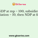 Given GDP at mp = 100, subsidies = 5 and depreciation = 10, then NDP at fc equals
