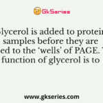 Glycerol is added to protein samples before they are loaded to the ‘wells’ of PAGE. The function of glycerol is to