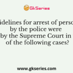 Guidelines for arrest of persons by the police were given by the Supreme Court in which of the following cases?