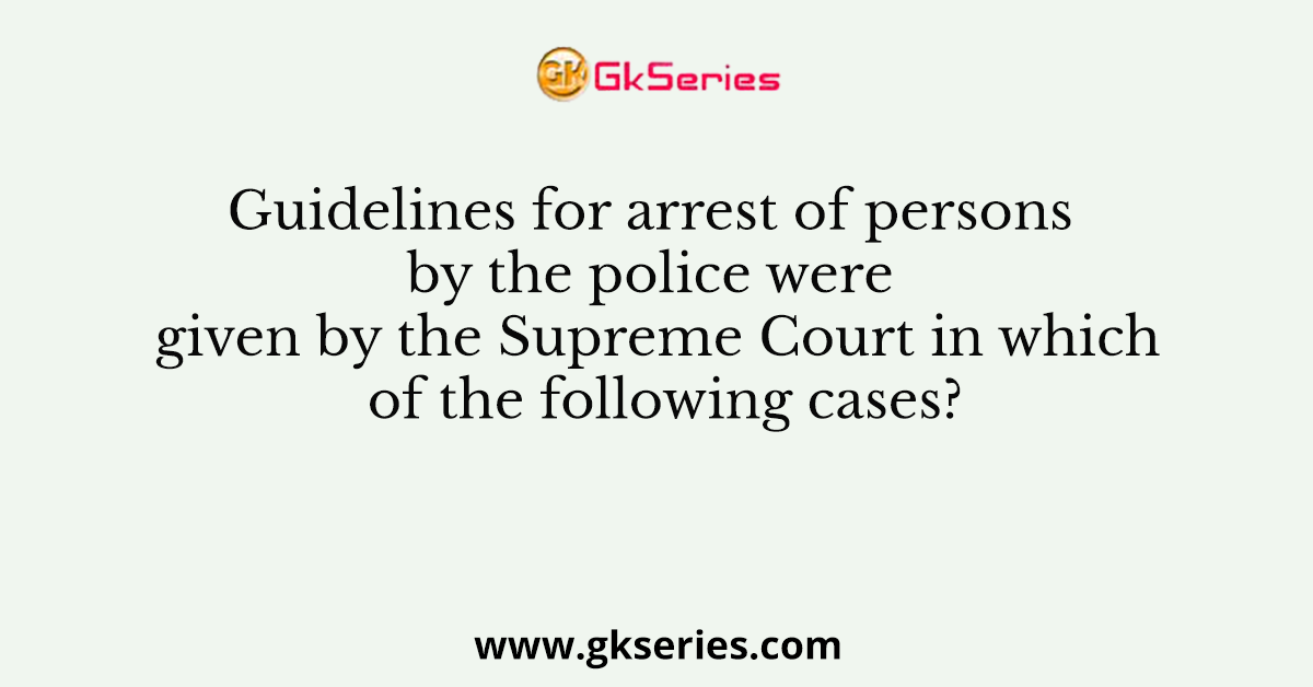 Guidelines for arrest of persons by the police were given by the Supreme Court in which of the following cases?