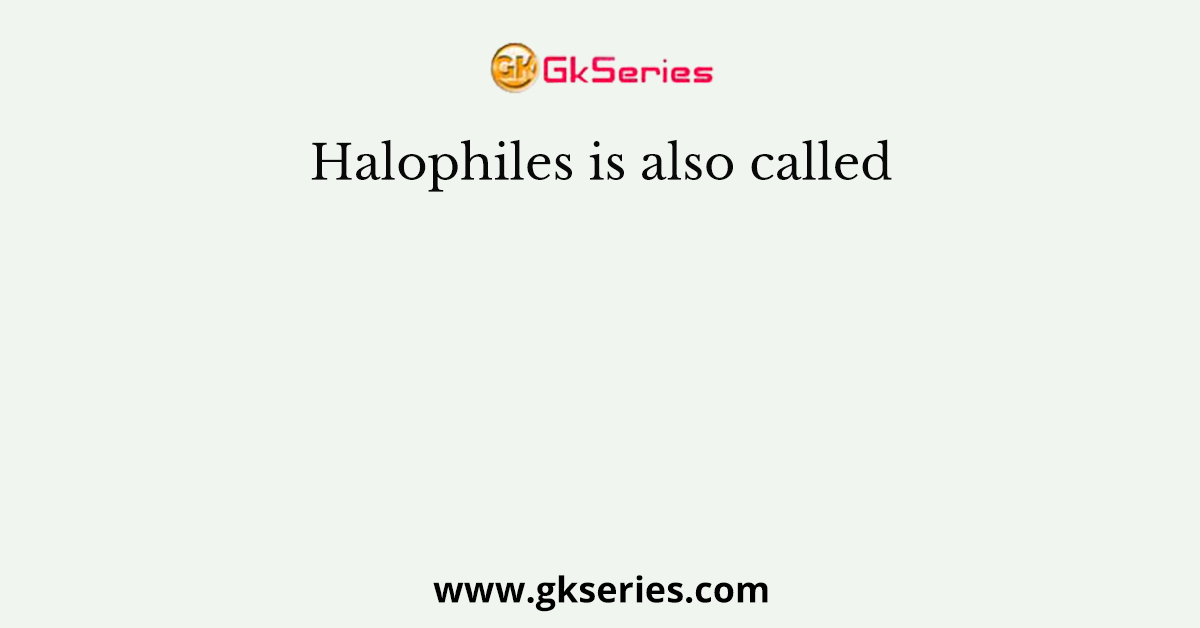 Halophiles is also called