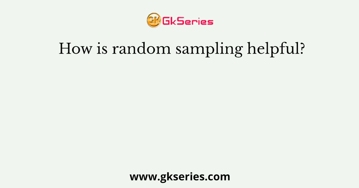 How is random sampling helpful?