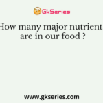 How many major nutrients are in our food ?