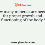 How many minerals are needed for proper growth and functioning of the body ?