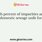 How much percent of impurities are enough to make domestic sewage unfit for humans?