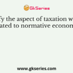 Identify the aspect of taxation which is related to normative economics