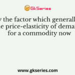 Identify the factor which generally keeps the price-elasticity of demand for a commodity now