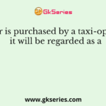 If a car is purchased by a taxi-operator, it will be regarded as a