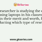 If a researcher is studying the effect of using laptops in his classroom to ascertain their merit and worth, he is likely conducting which type of research?
