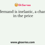 If demand is inelastic, a change in the price
