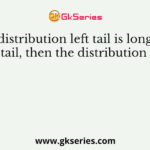 If in a distribution left tail is longer than right tail, then the distribution will be