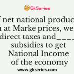 If net national product is given at Marke prices, we_____indirect taxes and______subsidies to get National Income of the economy