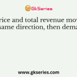 If price and total revenue move in the same direction, then demand is