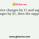 If price changes by 1% and supply changes by 2%, then the supply is